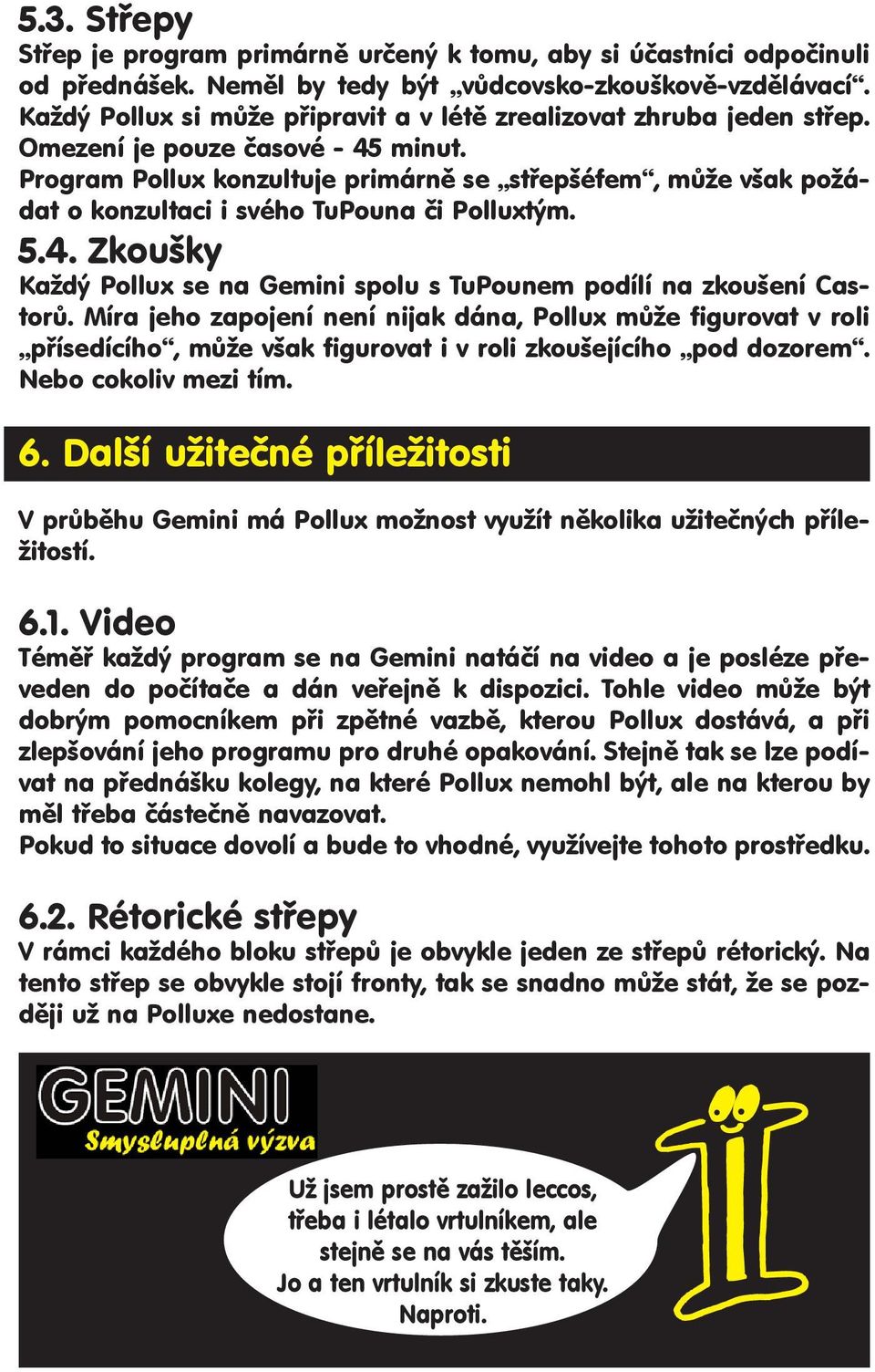 Program Pollux konzultuje primárně se střepšéfem, může však požádat o konzultaci i svého TuPouna či Polluxtým. 5.4. Zkoušky Každý Pollux se na Gemini spolu s TuPounem podílí na zkoušení Castorů.
