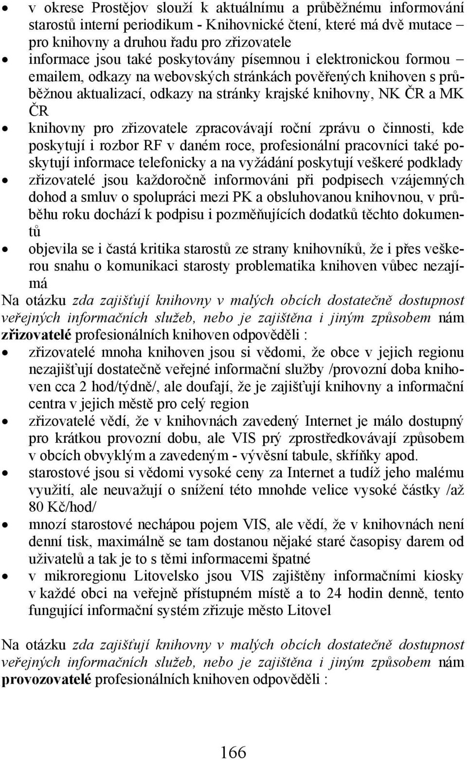 zřizovatele zpracovávají roční zprávu o činnosti, kde poskytují i rozbor RF v daném roce, profesionální pracovníci také poskytují informace telefonicky a na vyžádání poskytují veškeré podklady