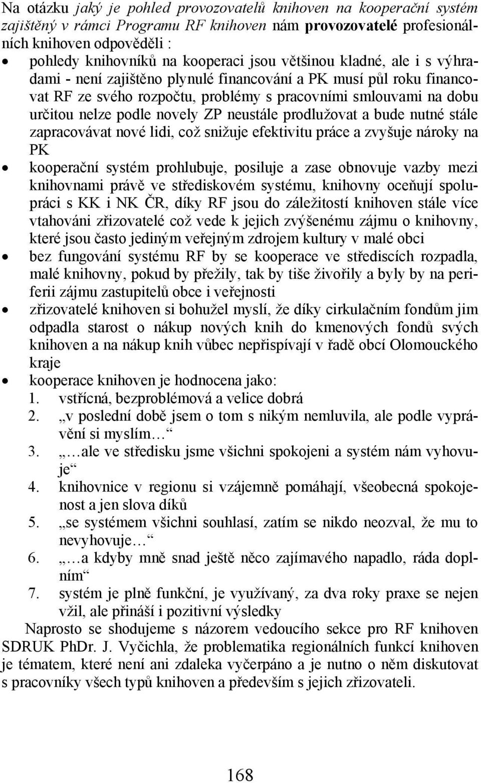 neustále prodlužovat a bude nutné stále zapracovávat nové lidi, což snižuje efektivitu práce a zvyšuje nároky na PK kooperační systém prohlubuje, posiluje a zase obnovuje vazby mezi knihovnami právě