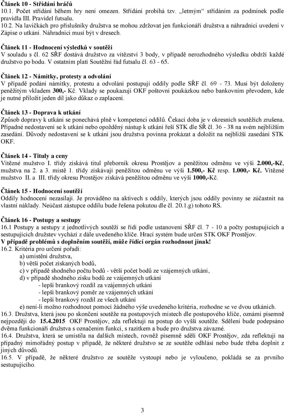 Článek 11 - Hodnocení výsledků v soutěži V souladu s čl. 62 SŘF dostává družstvo za vítězství 3 body, v případě nerozhodného výsledku obdrží každé družstvo po bodu.