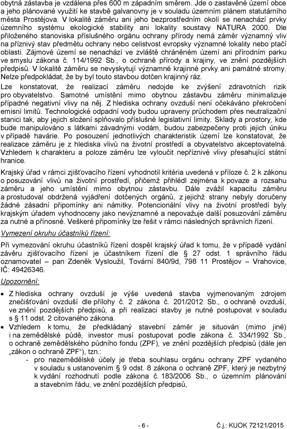 Dle přiloženého stanoviska příslušného orgánu ochrany přírody nemá záměr významný vliv na příznivý stav předmětu ochrany nebo celistvost evropsky významné lokality nebo ptačí oblasti.