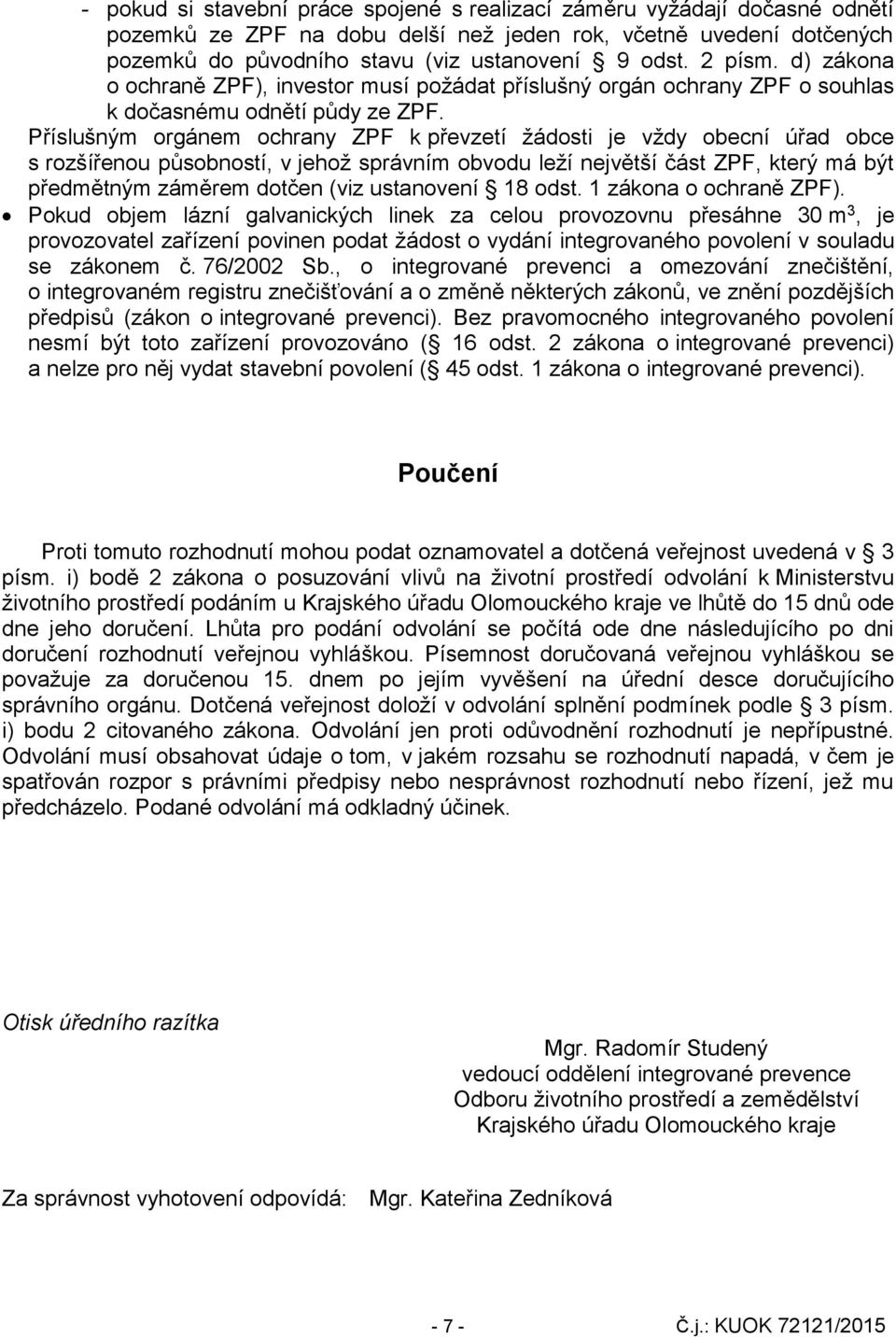 Příslušným orgánem ochrany ZPF k převzetí žádosti je vždy obecní úřad obce s rozšířenou působností, v jehož správním obvodu leží největší část ZPF, který má být předmětným záměrem dotčen (viz