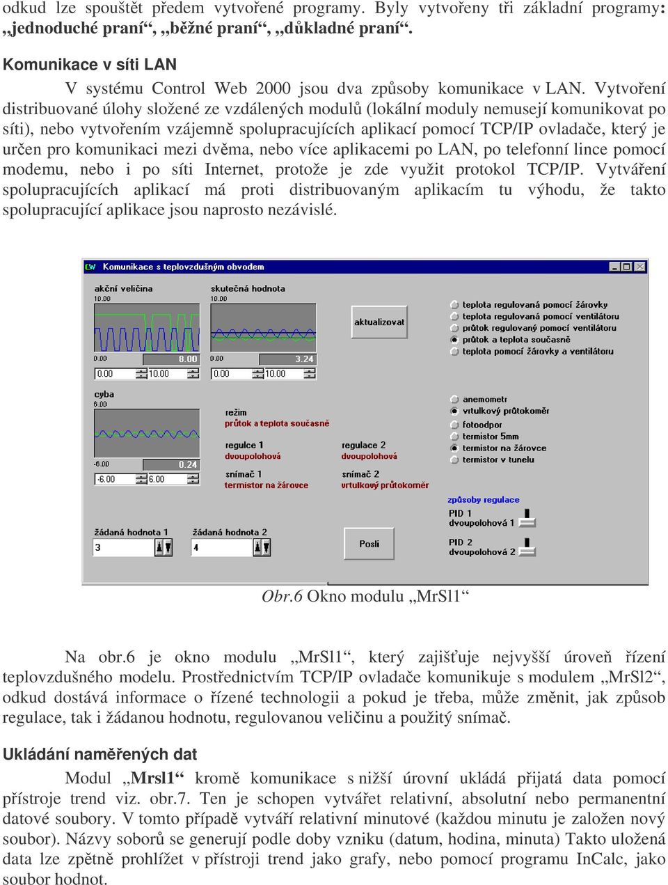 Vytvoení distribuované úlohy složené ze vzdálených modul (lokální moduly nemusejí komunikovat po síti), nebo vytvoením vzájemn spolupracujících aplikací pomocí TCP/IP ovladae, který je uren pro