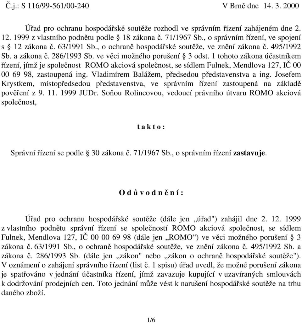 1 tohoto zákona účastníkem řízení, jímž je společnost ROMO akciová společnost, se sídlem Fulnek, Mendlova 127, IČ 00 00 69 98, zastoupená ing. Vladimírem Balážem, předsedou představenstva a ing.