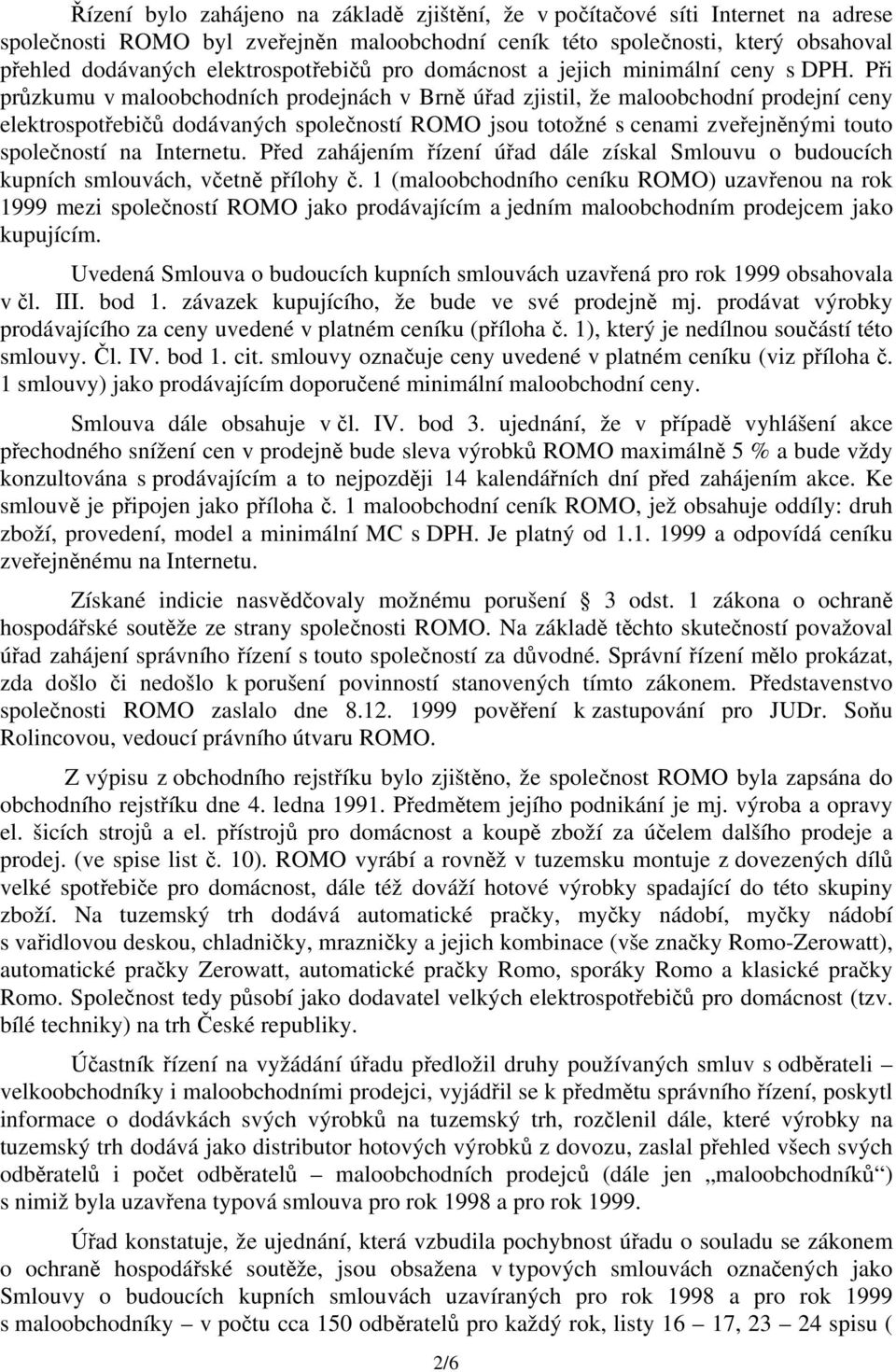 Při průzkumu v maloobchodních prodejnách v Brně úřad zjistil, že maloobchodní prodejní ceny elektrospotřebičů dodávaných společností ROMO jsou totožné s cenami zveřejněnými touto společností na