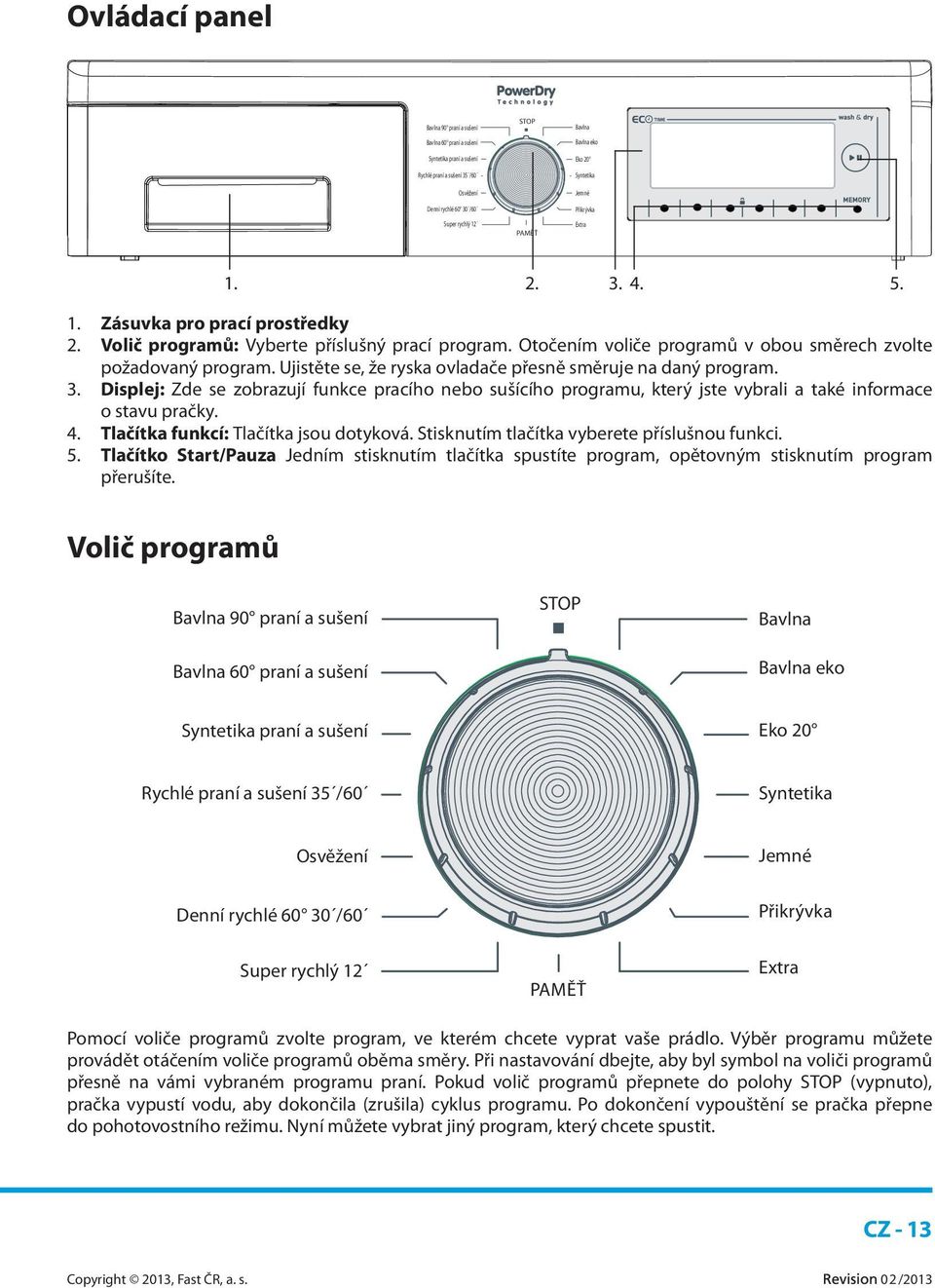 Ujistěte se, že ryska ovladače přesně směruje na daný program. 3. Displej: Zde se zobrazují funkce pracího nebo sušícího programu, který jste vybrali a také informace o stavu pračky. 4.