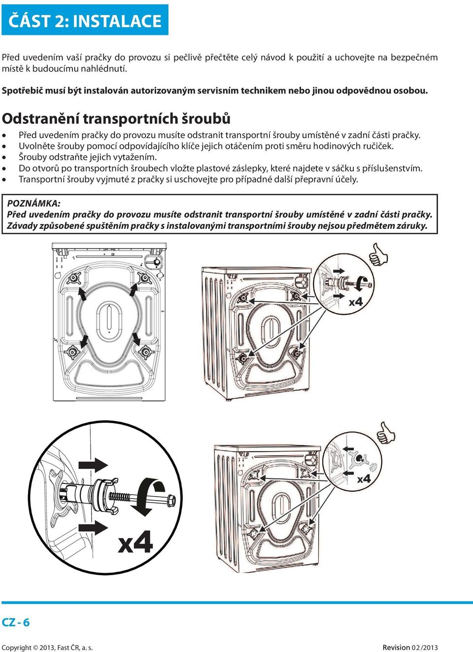 Odstranění transportních šroubů Před uvedením pračky do provozu musíte odstranit transportní šrouby umístěné v zadní části pračky.