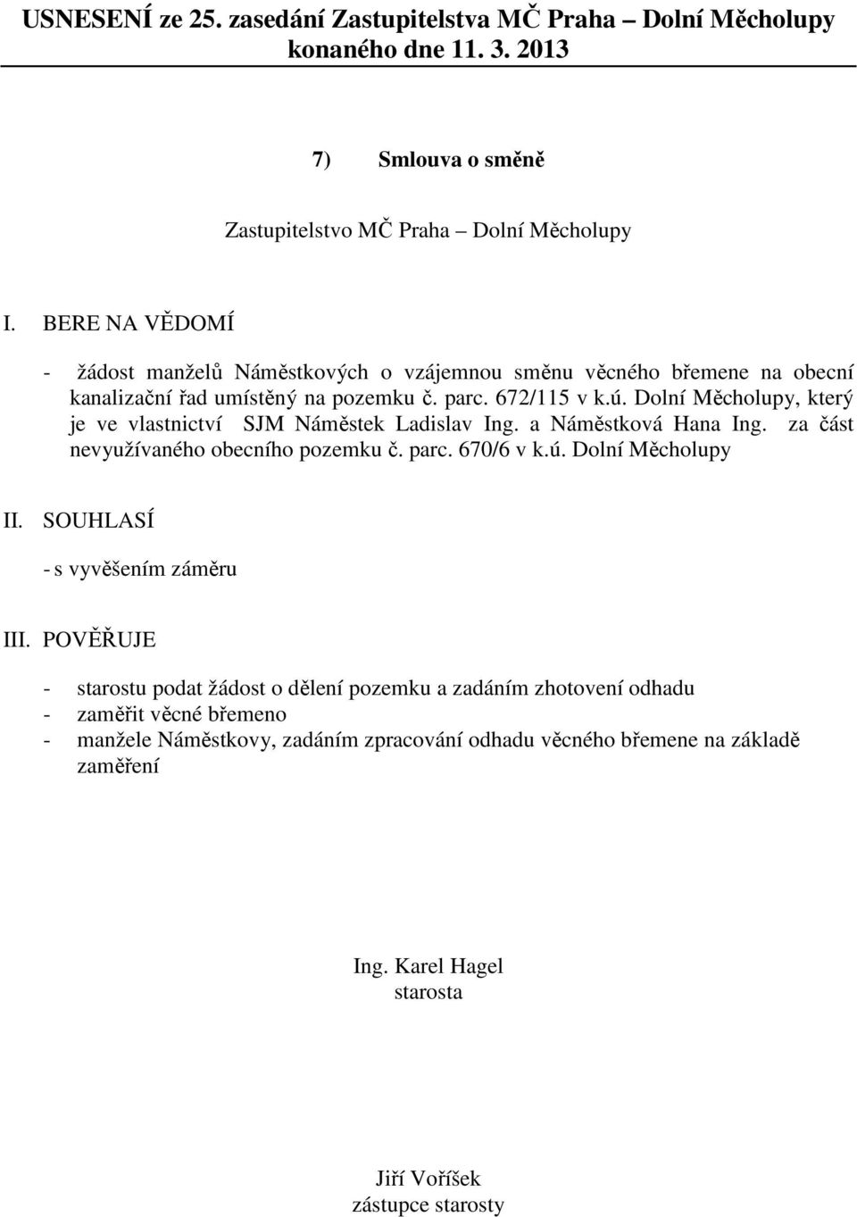 za část nevyužívaného obecního pozemku č. parc. 670/6 v k.ú. Dolní Měcholupy II. SOUHLASÍ - s vyvěšením záměru III.