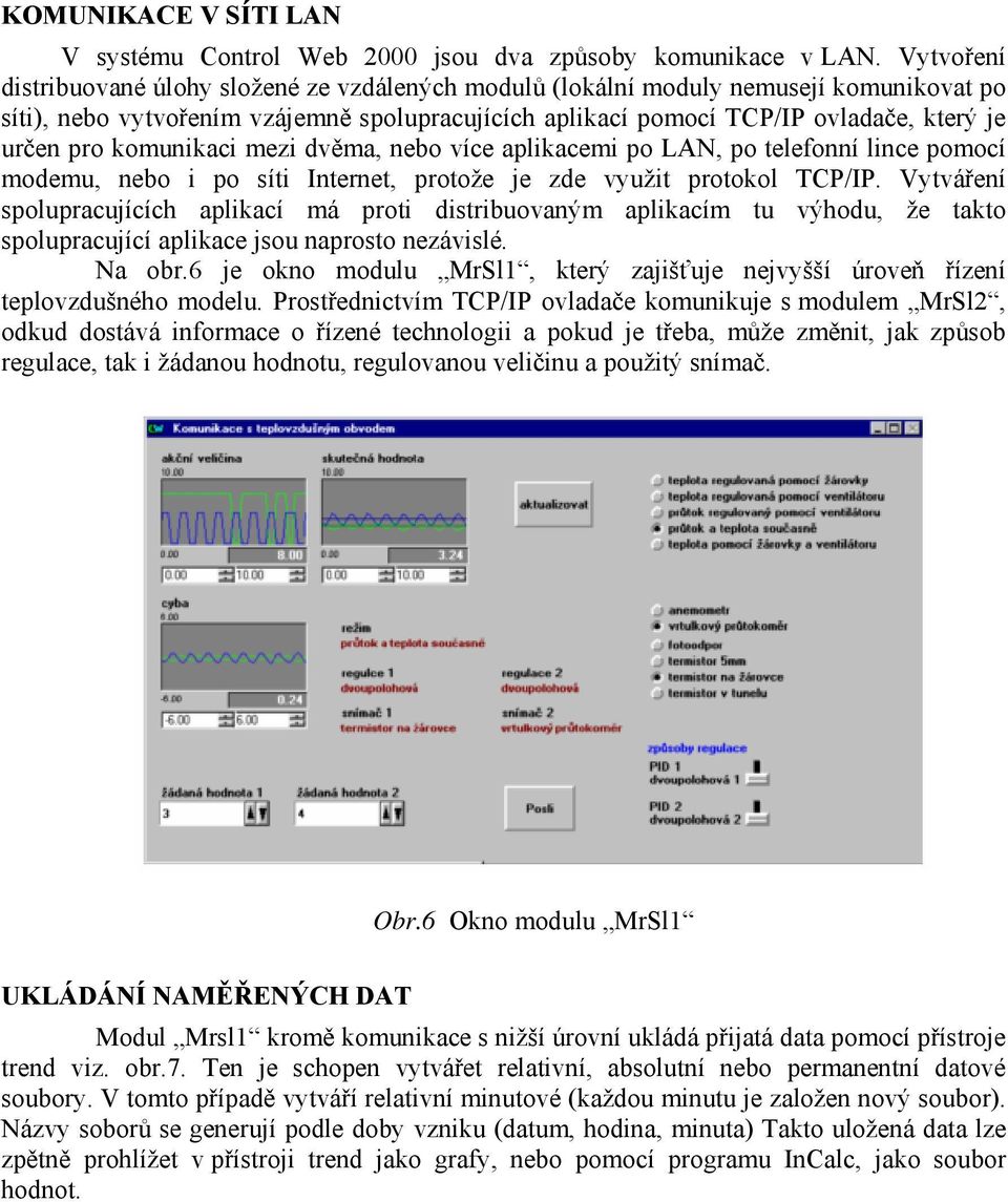 komunikaci mezi dvěma, nebo více aplikacemi po LAN, po telefonní lince pomocí modemu, nebo i po síti Internet, protože je zde využit protokol TCP/IP.