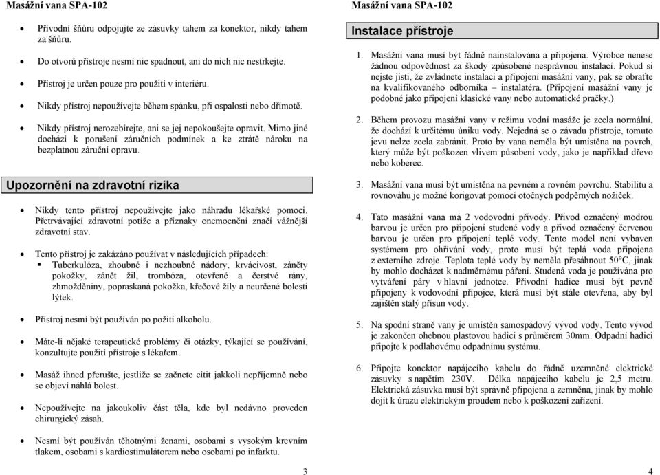 Mimo jiné dochází k porušení záručních podmínek a ke ztrátě nároku na bezplatnou záruční opravu. Upozornění na zdravotní rizika Nikdy tento přístroj nepoužívejte jako náhradu lékařské pomoci.