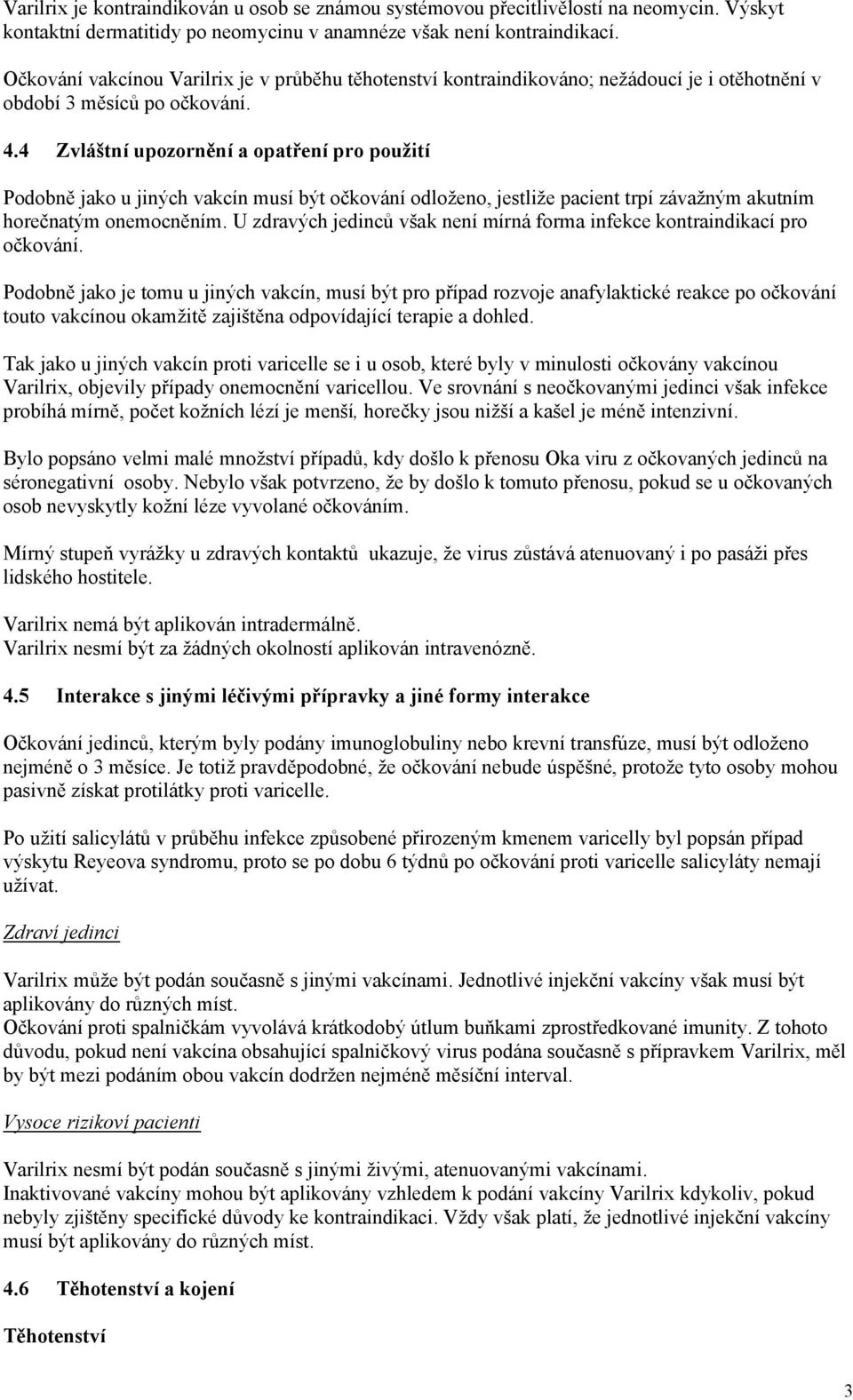 4 Zvláštní upozornění a opatření pro použití Podobně jako u jiných vakcín musí být očkování odloženo, jestliže pacient trpí závažným akutním horečnatým onemocněním.