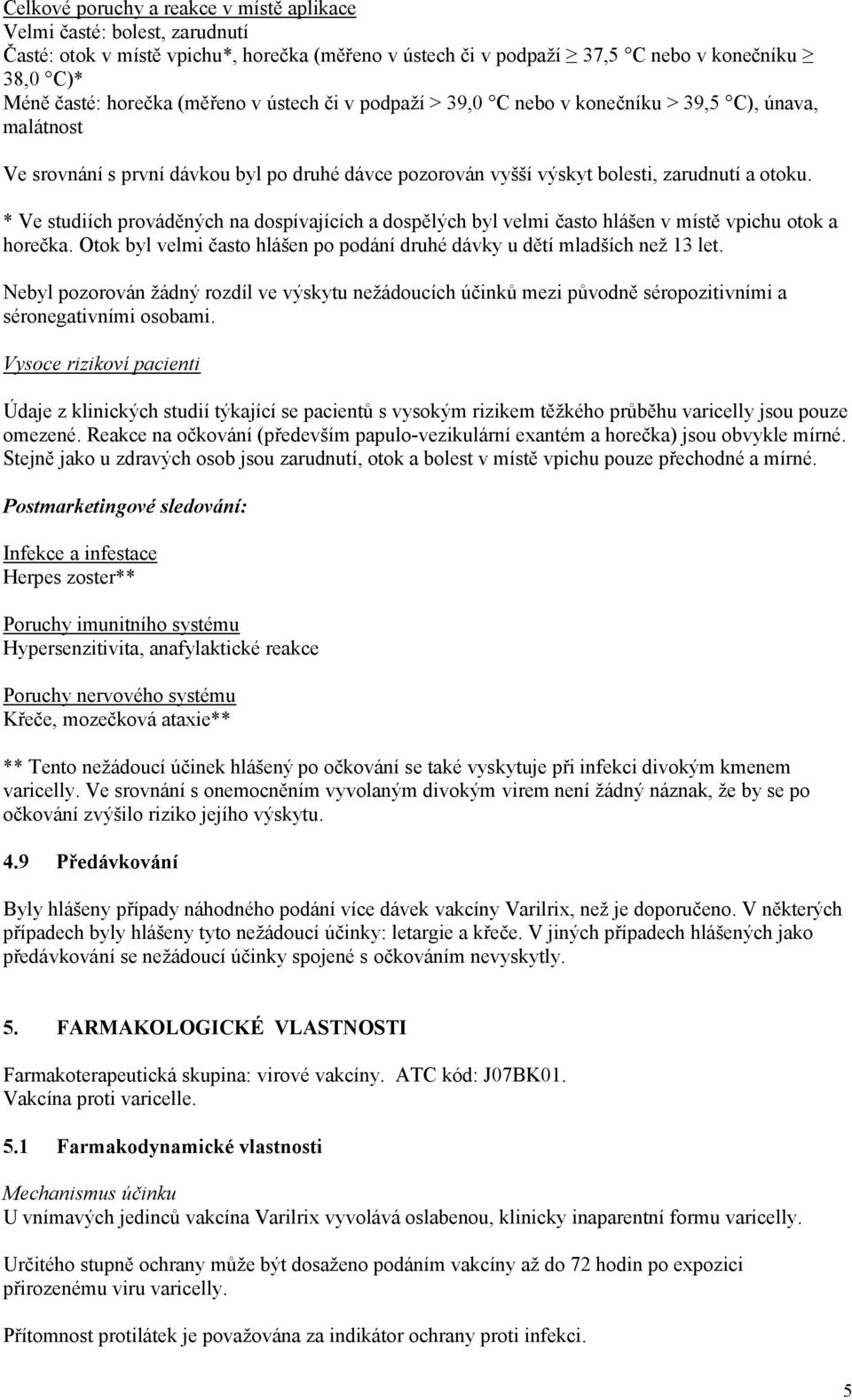 * Ve studiích prováděných na dospívajících a dospělých byl velmi často hlášen v místě vpichu otok a horečka. Otok byl velmi často hlášen po podání druhé dávky u dětí mladších než 13 let.