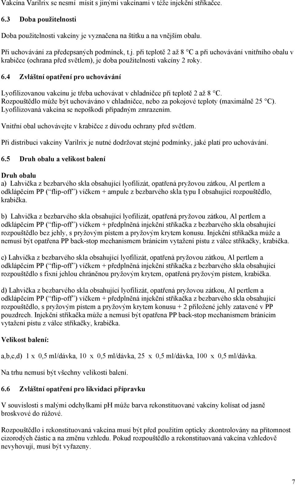 4 Zvláštní opatření pro uchovávání Lyofilizovanou vakcínu je třeba uchovávat v chladničce při teplotě 2 až 8 C.