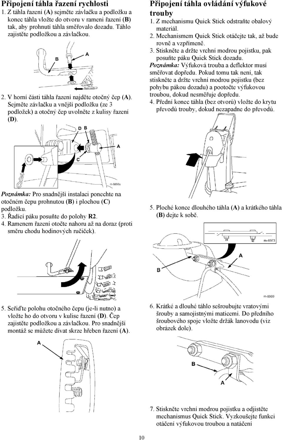 Připojení táhla ovládání výfukové trouby 1. Z mechanismu Quick Stick odstraňte obalový materiál. 2. Mechanismem Quick Stick otáčejte tak, až bude rovně a vzpřímeně. 3.