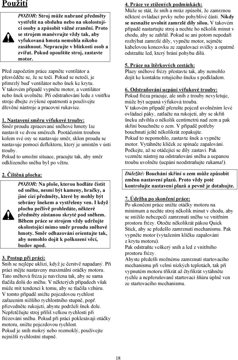 Před započetím práce zapněte ventilátor a přesvědčte se, že se točí. Pokud se netočí, je přimrzlý buď ventilátor nebo šnek ke krytu. V takovém případě vypněte motor, a ventilátor nebo šnek uvolněte.