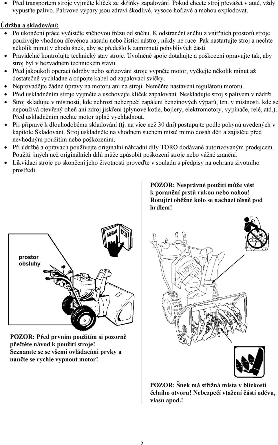 Pak nastartujte stroj a nechte několik minut v chodu šnek, aby se předešlo k zamrznutí pohyblivých částí. Pravidelně kontrolujte technický stav stroje.