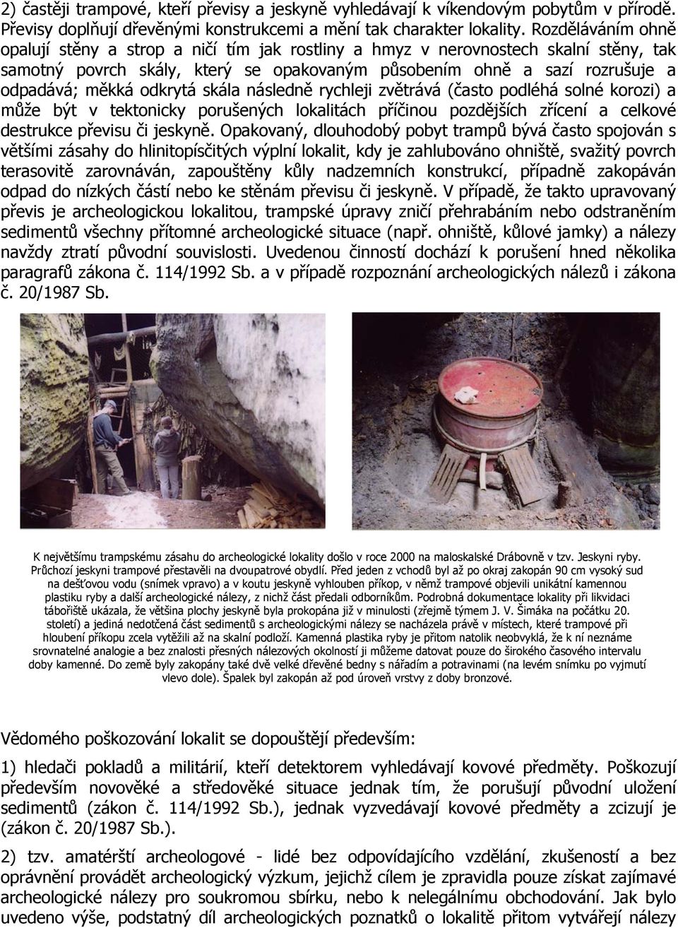 odkrytá skála následně rychleji zvětrává (často podléhá solné korozi) a může být v tektonicky porušených lokalitách příčinou pozdějších zřícení a celkové destrukce převisu či jeskyně.