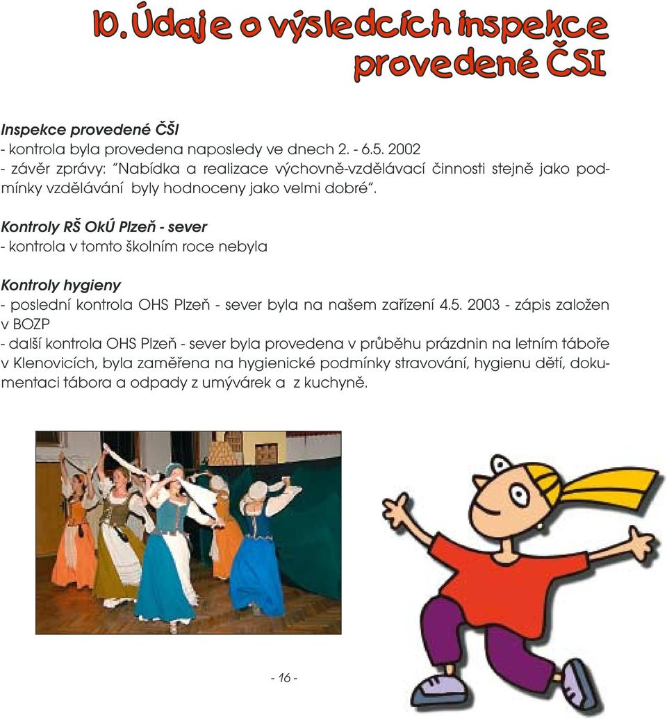 Kontroly RŠ OkÚ Plzeň - sever - kontrola v tomto školním roce nebyla Kontroly hygieny - poslední kontrola OHS Plzeň - sever byla na našem zařízení 4.5.