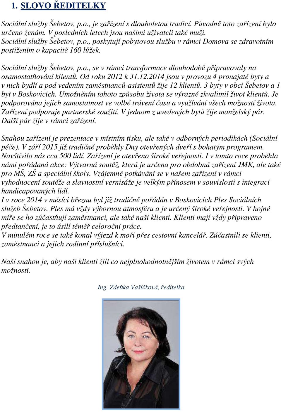 Od roku 2012 k 31.12.2014 jsou v provozu 4 pronajaté byty a v nich bydlí a pod vedením zaměstnanců-asistentů žije 12 klientů. 3 byty v obci Šebetov a 1 byt v Boskovicích.