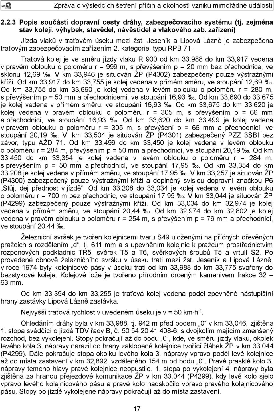 Traťová kolej je ve směru jízdy vlaku R 900 od km 33,988 do km 33,917 vedena v pravém oblouku o poloměru r = 999 m, s převýšením p = 20 mm bez přechodnice, ve sklonu 12,69.