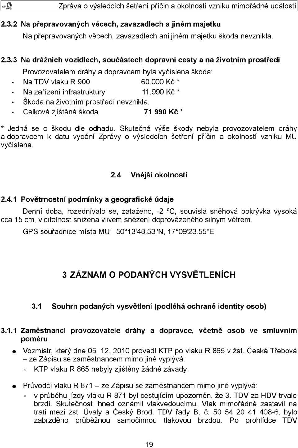 Skutečná výše škody nebyla provozovatelem dráhy a dopravcem k datu vydání Zprávy o výsledcích šetření příčin a okolností vzniku MU vyčíslena. 2.4 