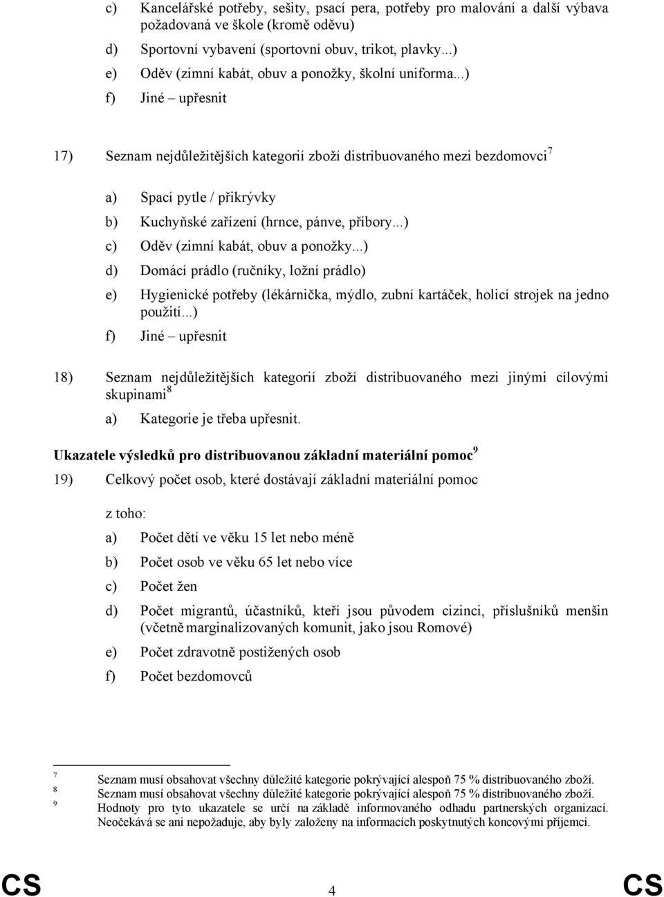 ..) f) Jiné upřesnit 17) Seznam nejdůležitějších kategorií zboží distribuovaného mezi bezdomovci 7 a) Spací pytle / přikrývky b) Kuchyňské zařízení (hrnce, pánve, příbory.