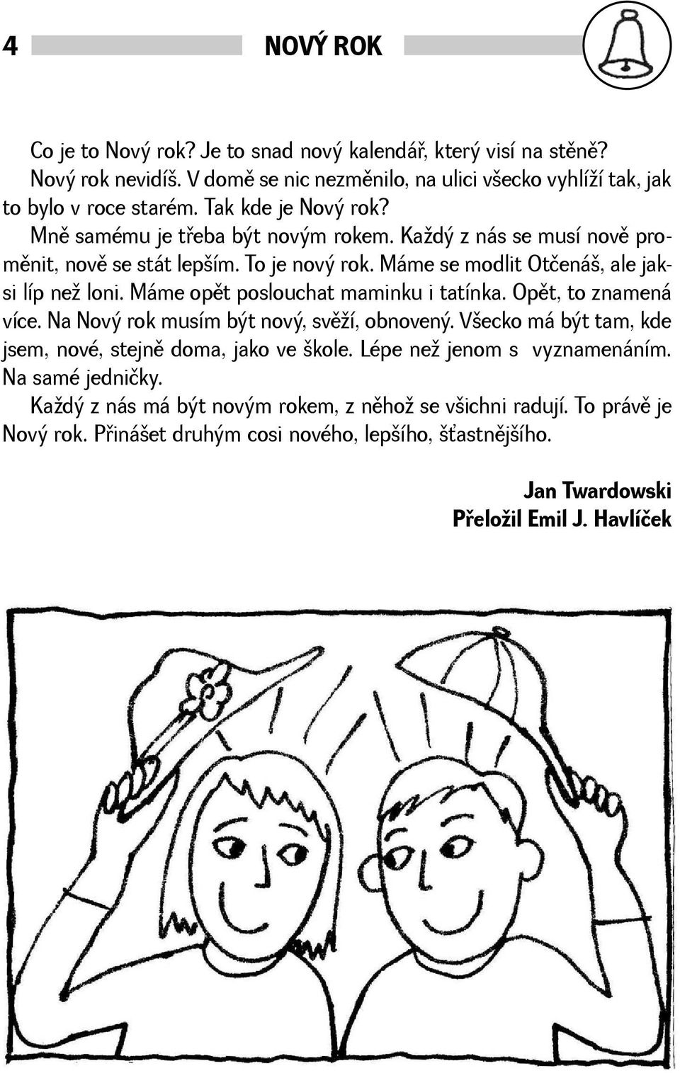 Máme opìt poslouchat maminku i tatínka. Opìt, to znamená více. Na Nový rok musím být nový, svìí, obnovený. Vecko má být tam, kde jsem, nové, stejnì doma, jako ve kole.