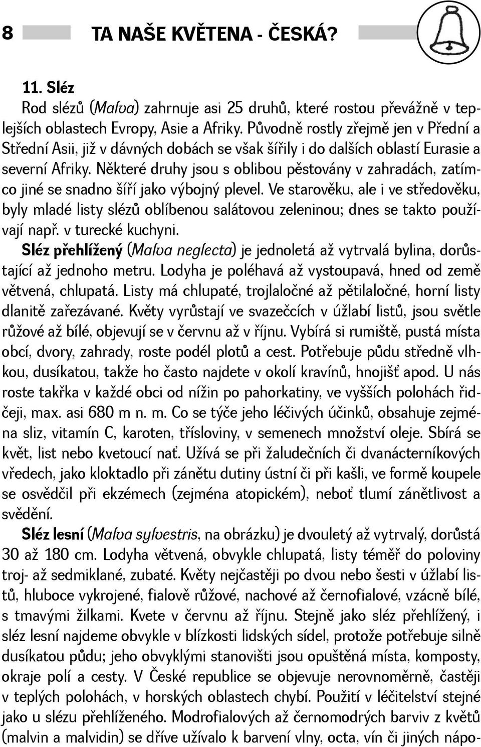 Nìkteré druhy jsou s oblibou pìstovány v zahradách, zatímco jiné se snadno íøí jako výbojný plevel.