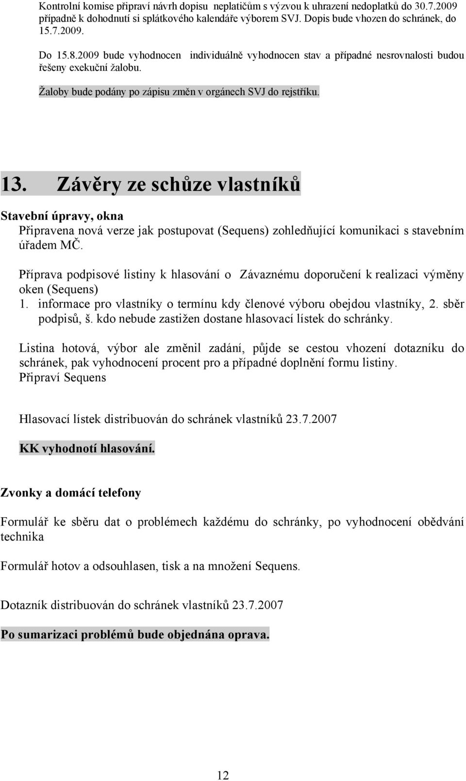 Závěry ze schůze vlastníků Stavební úpravy, okna Připravena nová verze jak postupovat (Sequens) zohledňující komunikaci s stavebním úřadem MČ.