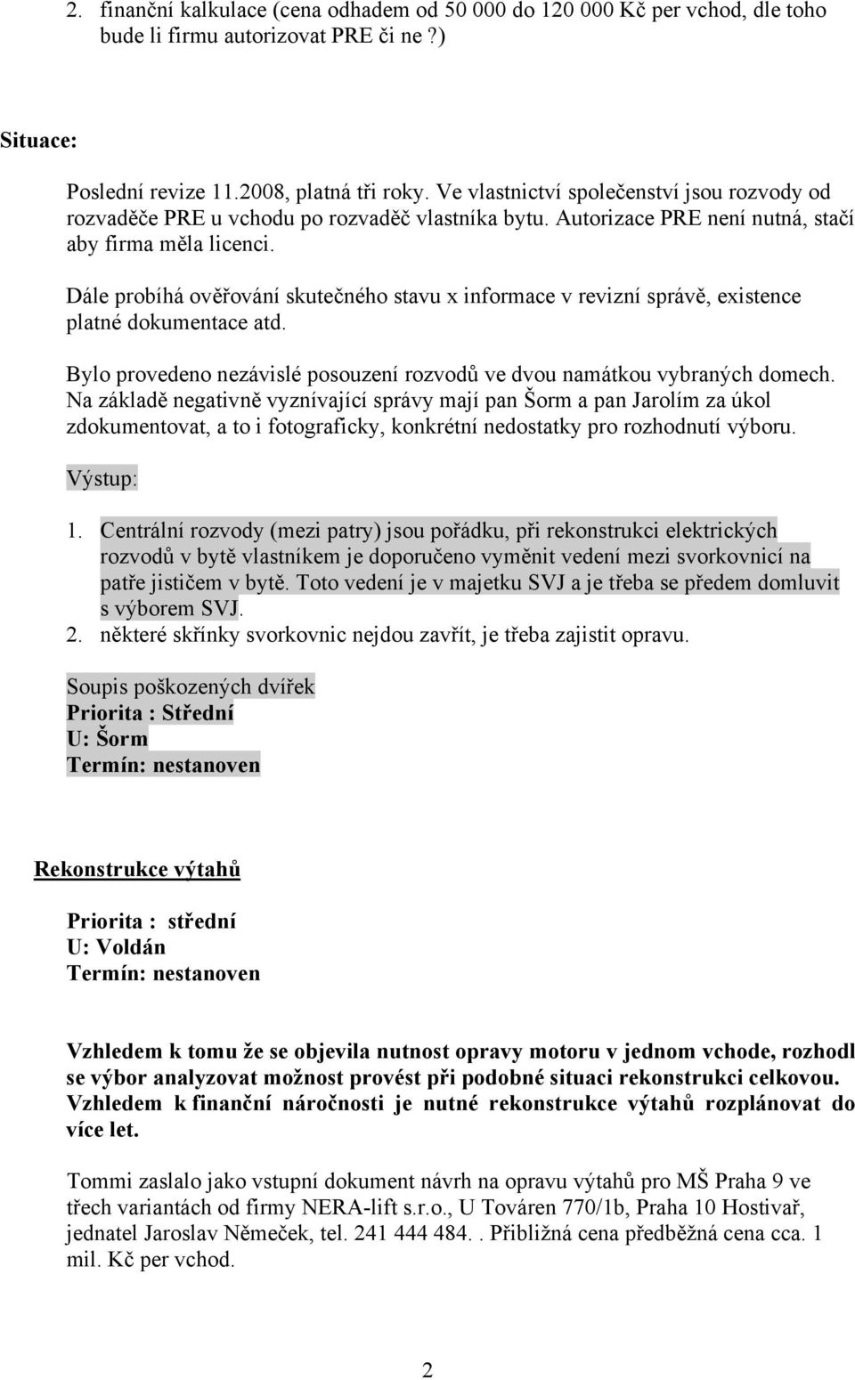 Dále probíhá ověřování skutečného stavu x informace v revizní správě, existence platné dokumentace atd. Bylo provedeno nezávislé posouzení rozvodů ve dvou namátkou vybraných domech.