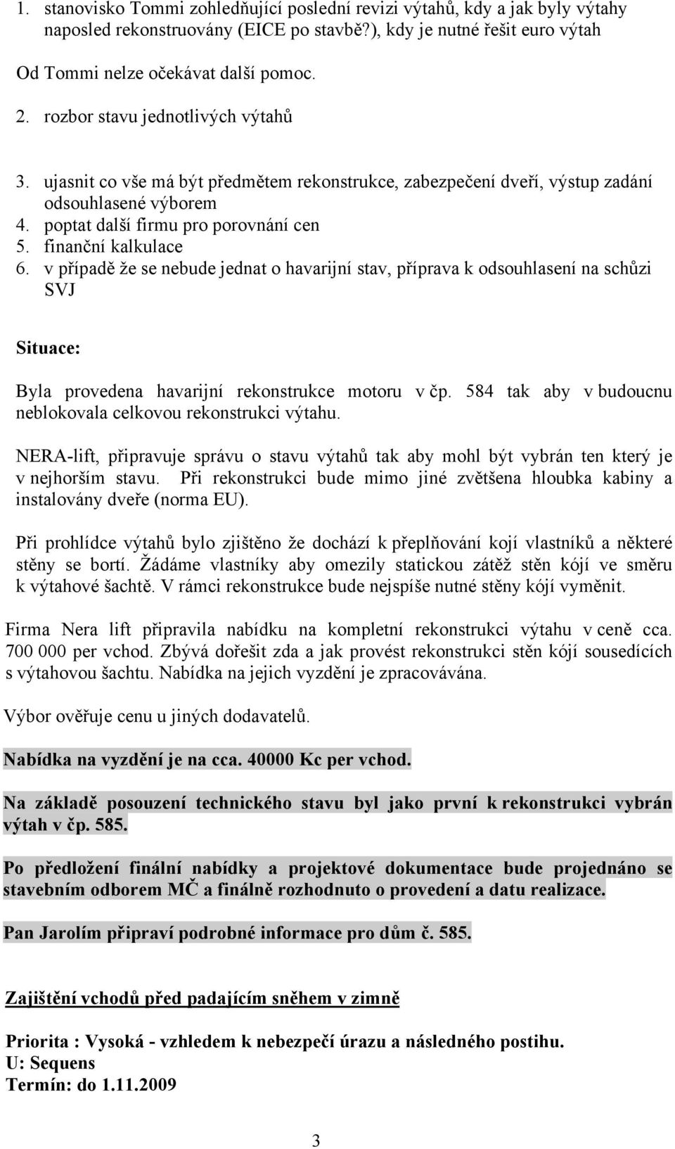 v případě že se nebude jednat o havarijní stav, příprava k odsouhlasení na schůzi SVJ Situace: Byla provedena havarijní rekonstrukce motoru v čp.