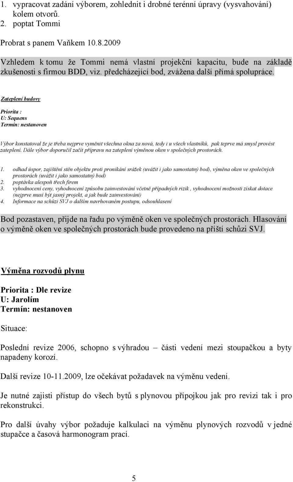 Zateplení budovy Priorita : Výbor konstatoval že je třeba nejprve vyměnit všechna okna za nová, tedy i u všech vlastníků, pak teprve má smysl provést zateplení.