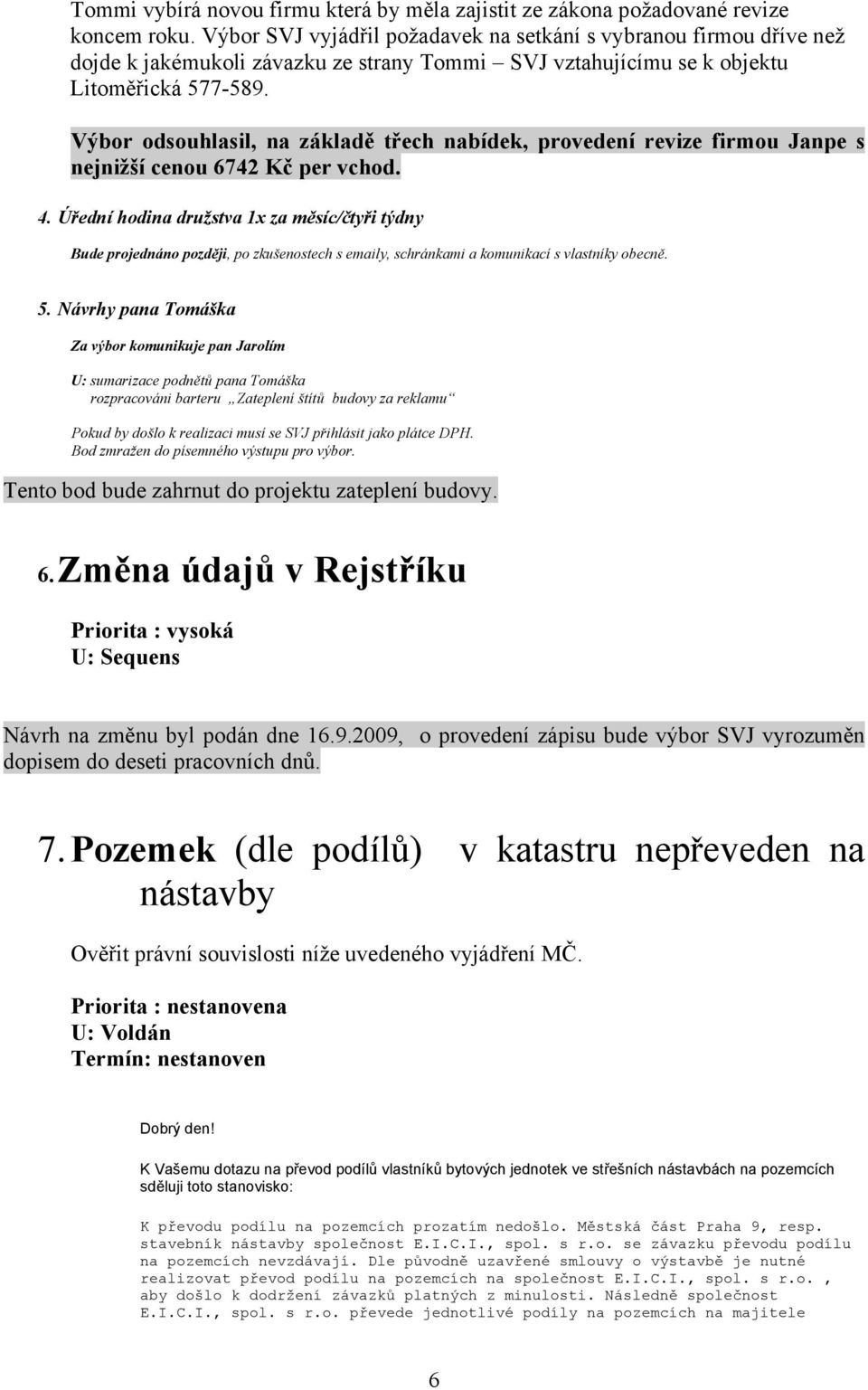 Výbor odsouhlasil, na základě třech nabídek, provedení revize firmou Janpe s nejnižší cenou 6742 Kč per vchod. 4.