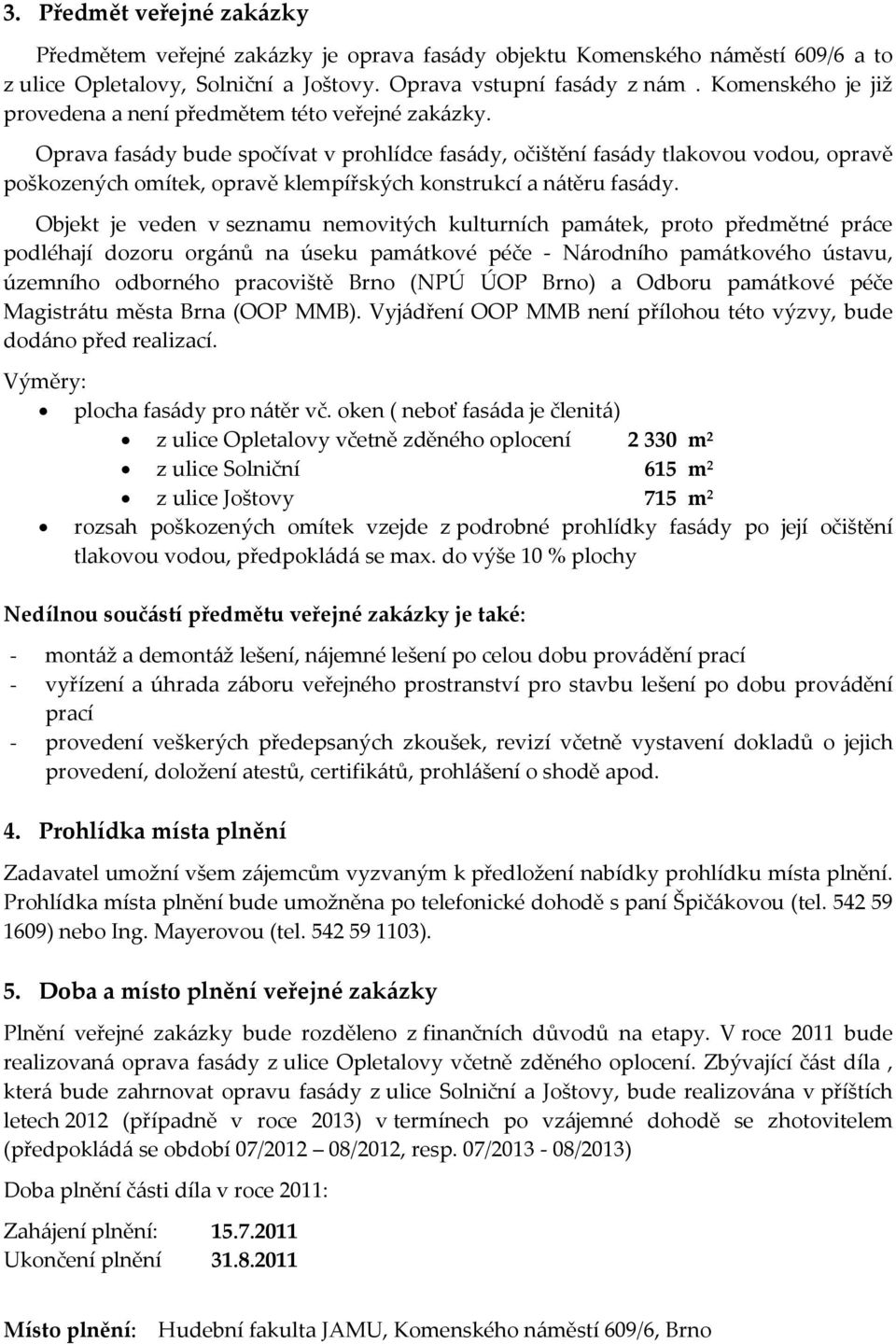 Oprava fasády bude spočívat v prohlídce fasády, očištění fasády tlakovou vodou, opravě poškozených omítek, opravě klempířských konstrukcí a nátěru fasády.