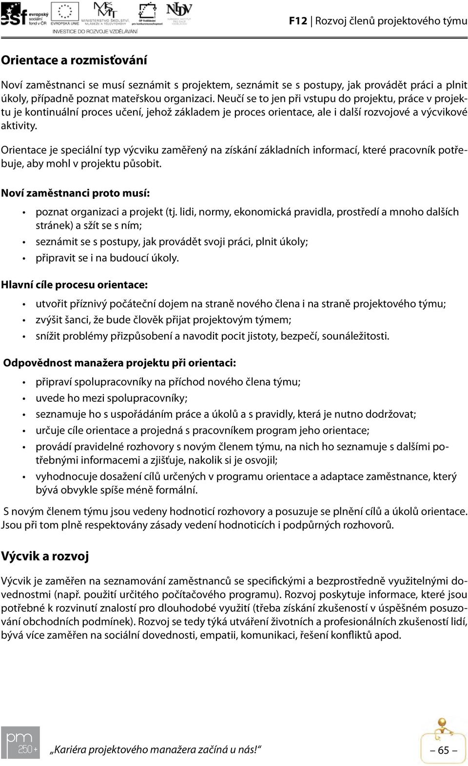 Orientace je speciální typ výcviku zaměřený na získání základních informací, které pracovník potřebuje, aby mohl v projektu působit. Noví zaměstnanci proto musí: poznat organizaci a projekt (tj.