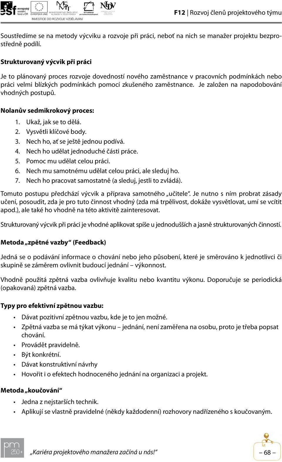 Je založen na napodobování vhodných postupů. Nolanův sedmikrokový proces: 1. Ukaž, jak se to dělá. 2. Vysvětli klíčové body. 3. Nech ho, ať se ještě jednou podívá. 4.