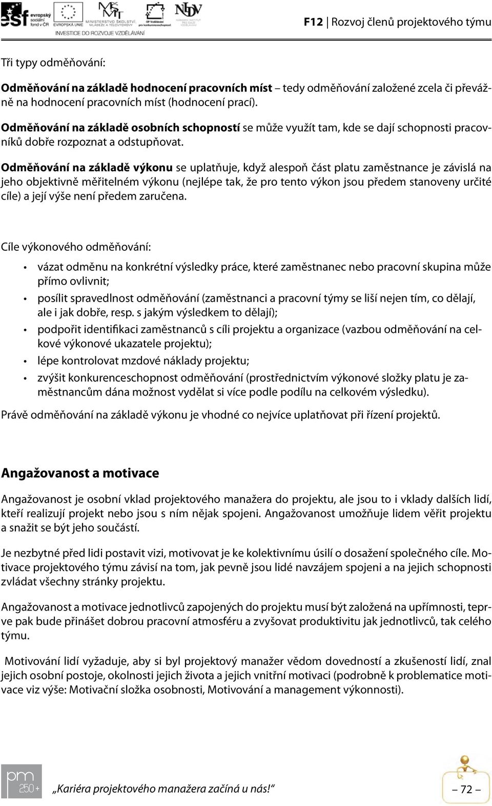 Odměňování na základě výkonu se uplatňuje, když alespoň část platu zaměstnance je závislá na jeho objektivně měřitelném výkonu (nejlépe tak, že pro tento výkon jsou předem stanoveny určité cíle) a