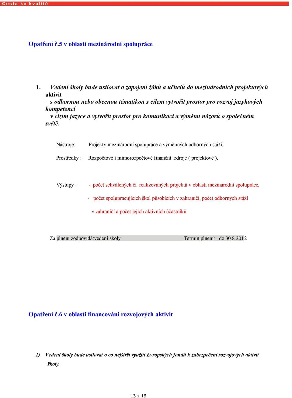 vytvořit prostor pro komunikaci a výměnu názorů o společném světě. Projekty mezinárodní spolupráce a výměnných odborných stáží. Rozpočtové i mimorozpočtové finanční zdroje ( projektové ).