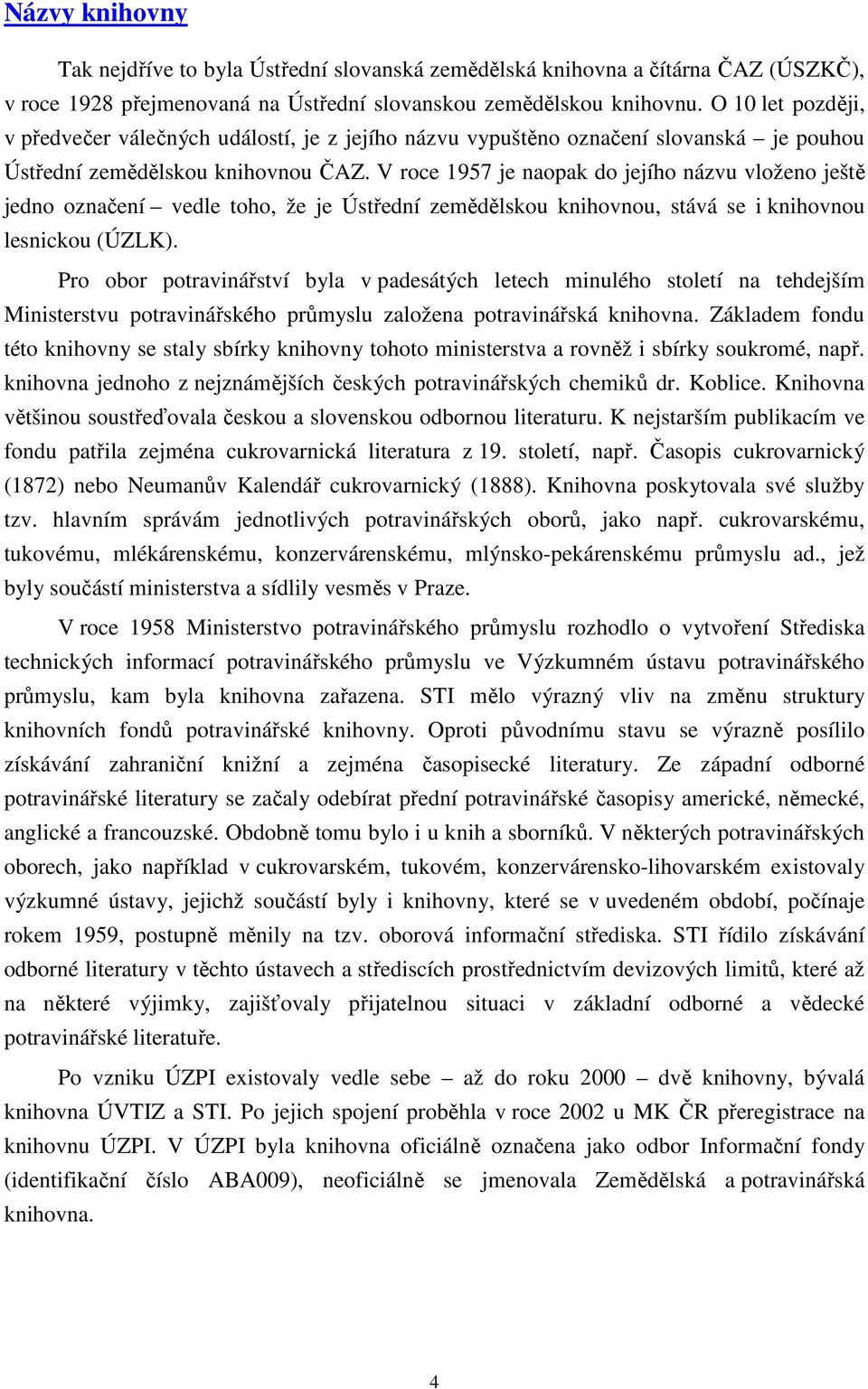 V roce 1957 je naopak do jejího názvu vloženo ještě jedno označení vedle toho, že je Ústřední zemědělskou knihovnou, stává se i knihovnou lesnickou (ÚZLK).