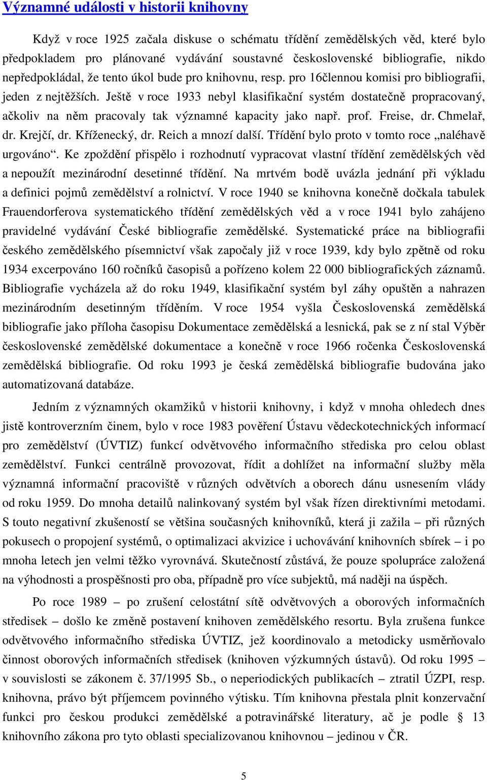 Ještě v roce 1933 nebyl klasifikační systém dostatečně propracovaný, ačkoliv na něm pracovaly tak významné kapacity jako např. prof. Freise, dr. Chmelař, dr. Krejčí, dr. Kříženecký, dr.