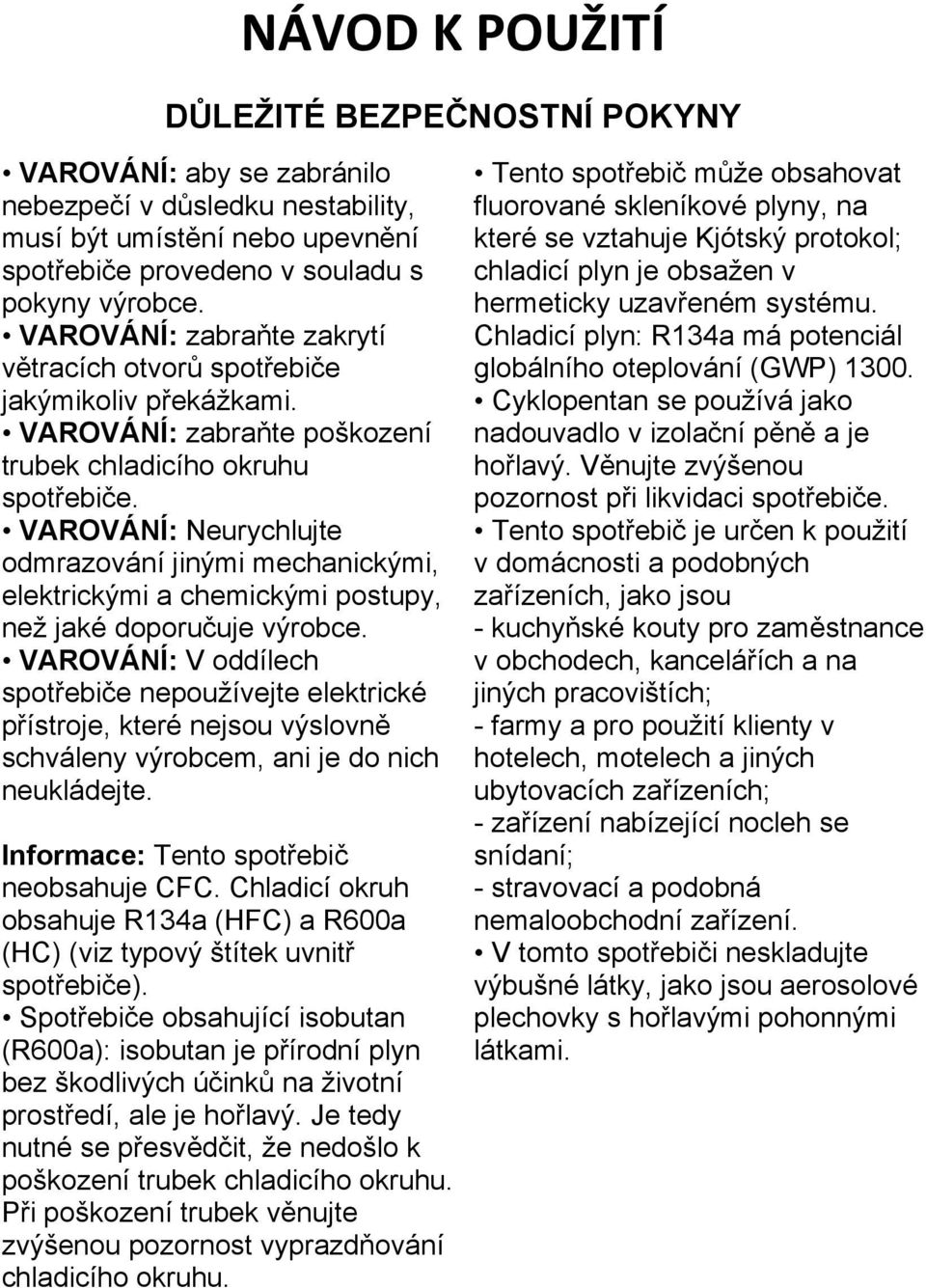 VAROVÁNÍ: zabraňte poškození trubek chladicího okruhu VAROVÁNÍ: Neurychlujte odmrazování jinými mechanickými, elektrickými a chemickými postupy, než jaké doporučuje výrobce.