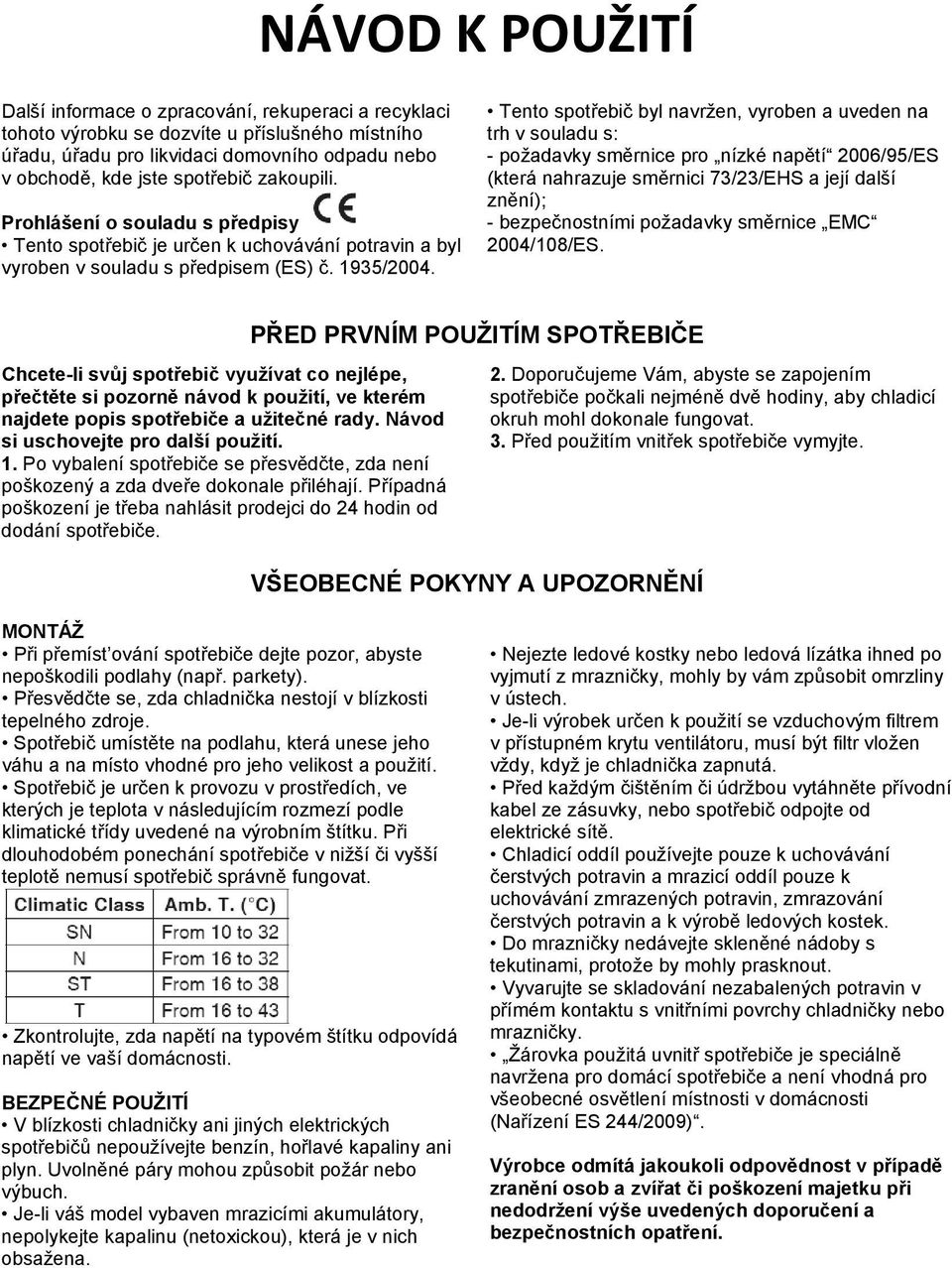 Tento spotřebič byl navržen, vyroben a uveden na trh v souladu s: - požadavky směrnice pro nízké napětí 2006/95/ES (která nahrazuje směrnici 73/23/EHS a její další znění); - bezpečnostními požadavky