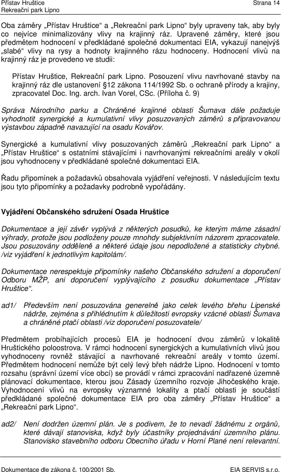 Hodnocení vliv na krajinný ráz je provedeno ve studii: Pístav Hruštice,. Posouzení vlivu navrhované stavby na krajinný ráz dle ustanovení 12 zákona 114/1992 Sb.