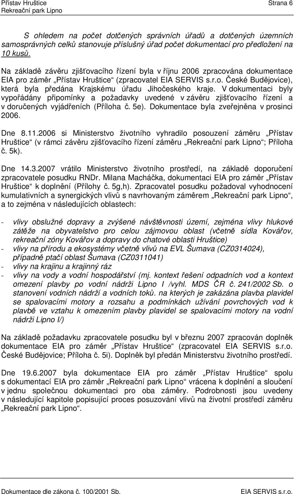 V dokumentaci byly vypoádány pipomínky a požadavky uvedené v závru zjišovacího ízení a v doruených vyjádeních (Píloha. 5e). Dokumentace byla zveejnna v prosinci 2006. Dne 8.11.