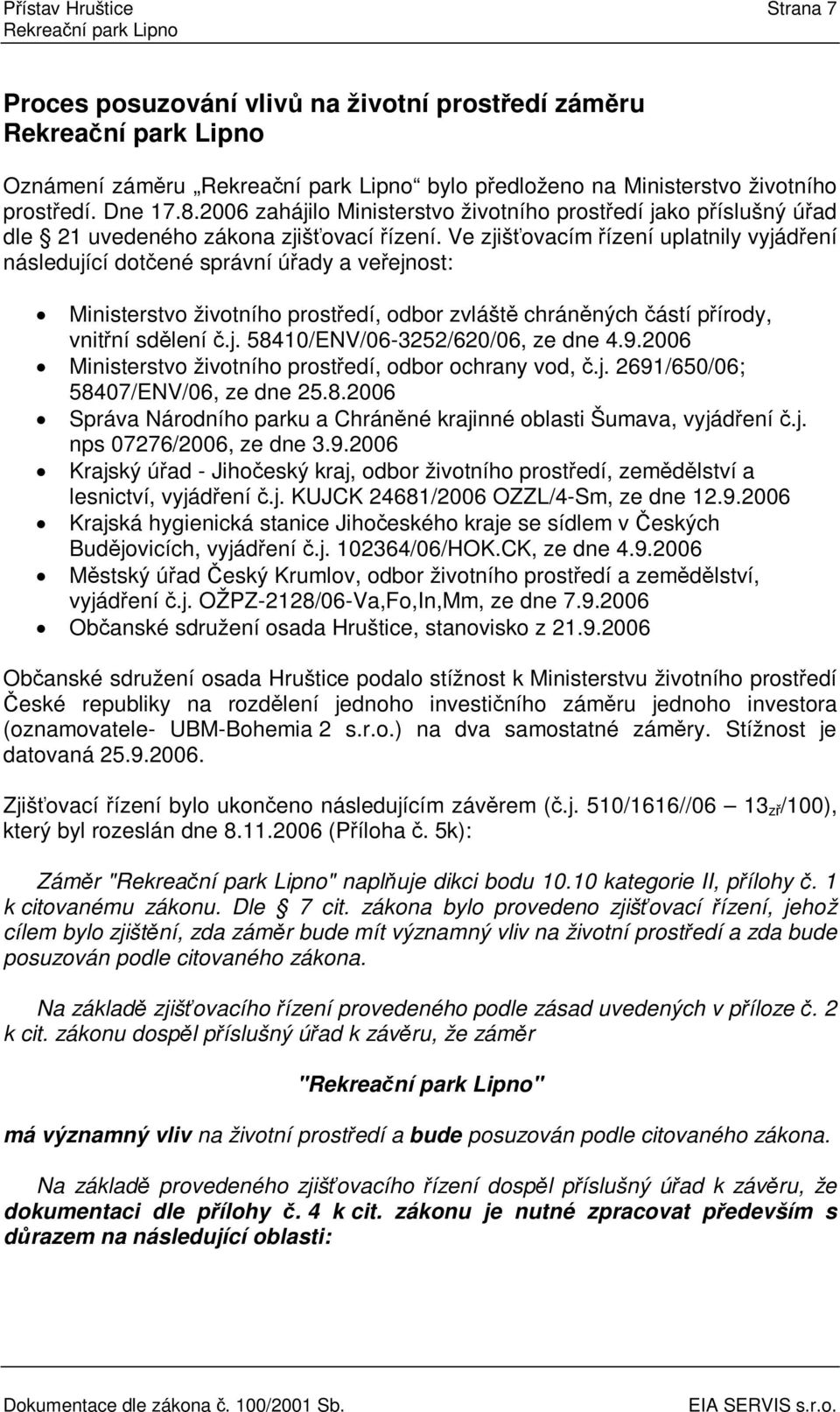 Ve zjišovacím ízení uplatnily vyjádení následující dotené správní úady a veejnost: Ministerstvo životního prostedí, odbor zvlášt chránných ástí pírody, vnitní sdlení.j. 58410/ENV/06-3252/620/06, ze dne 4.