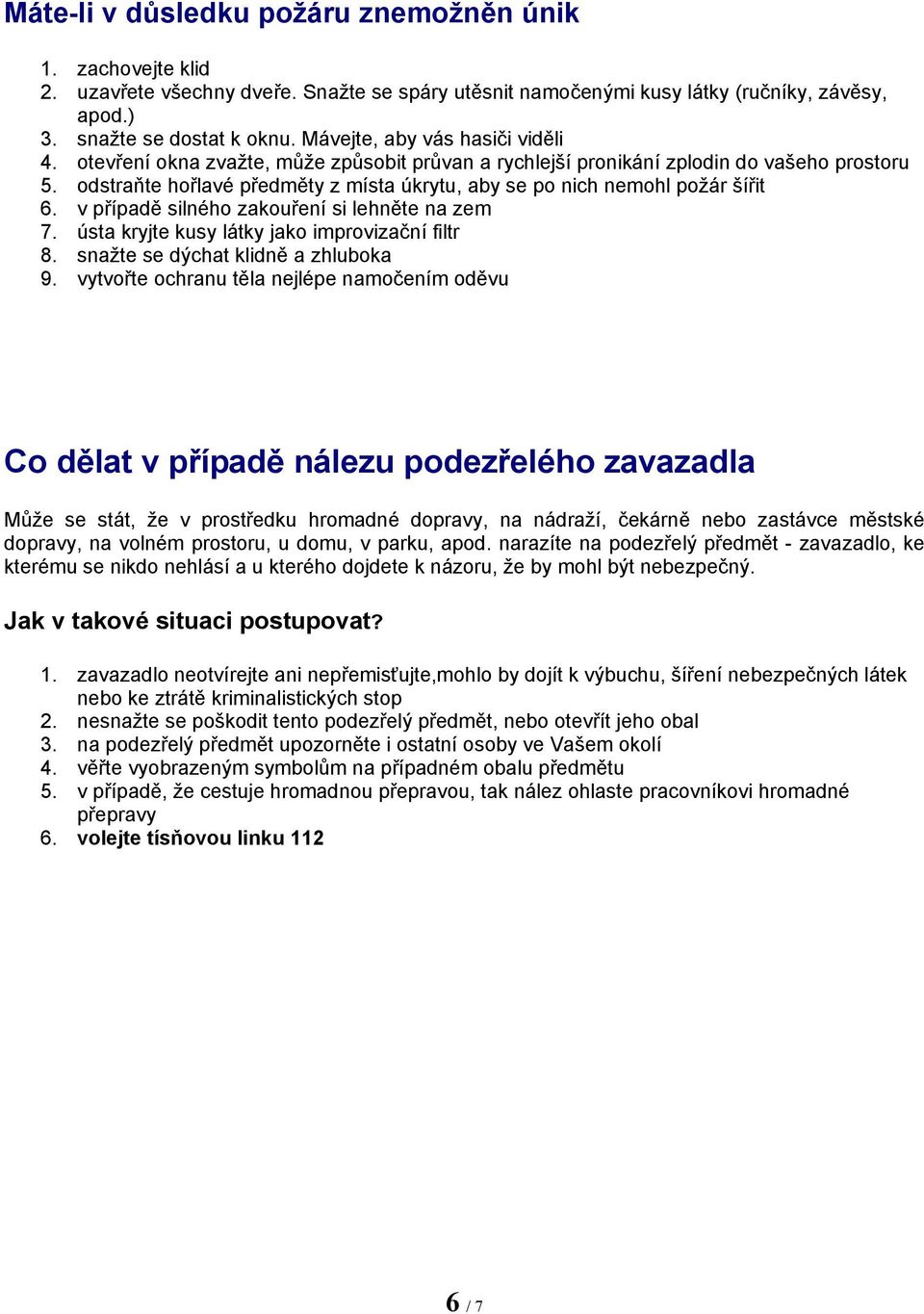 odstraňte hořlavé předměty z místa úkrytu, aby se po nich nemohl požár šířit 6. v případě silného zakouření si lehněte na zem 7. ústa kryjte kusy látky jako improvizační filtr 8.