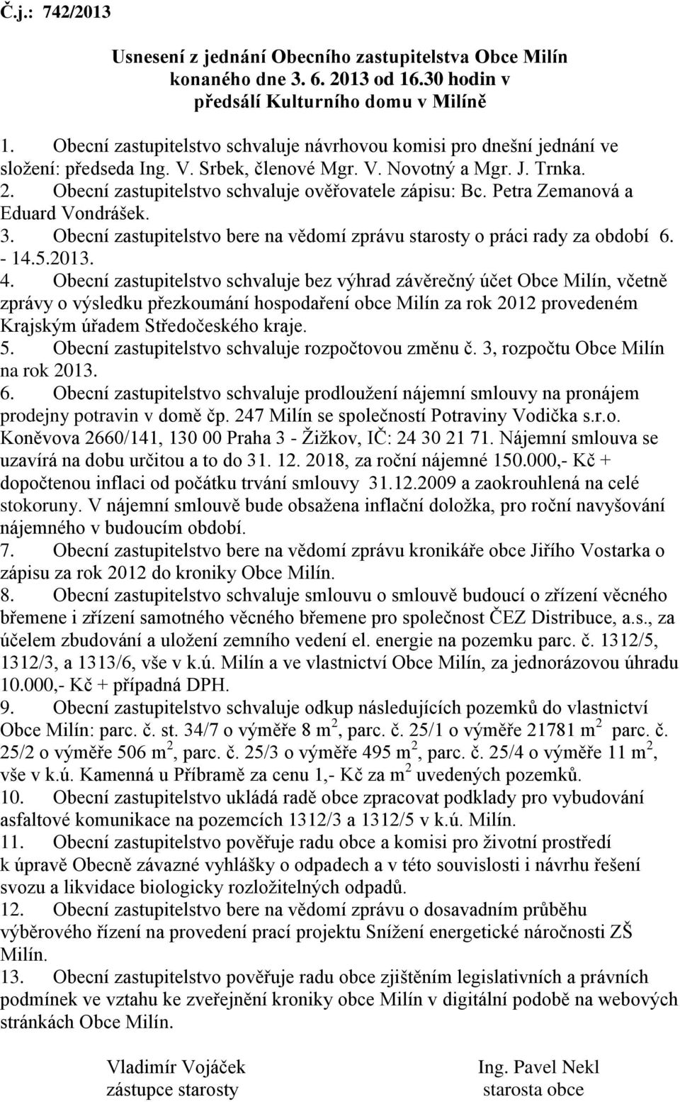 Obecní zastupitelstvo schvaluje ověřovatele zápisu: Bc. Petra Zemanová a Eduard Vondrášek. 3. Obecní zastupitelstvo bere na vědomí zprávu starosty o práci rady za období 6. - 14.5.2013. 4.