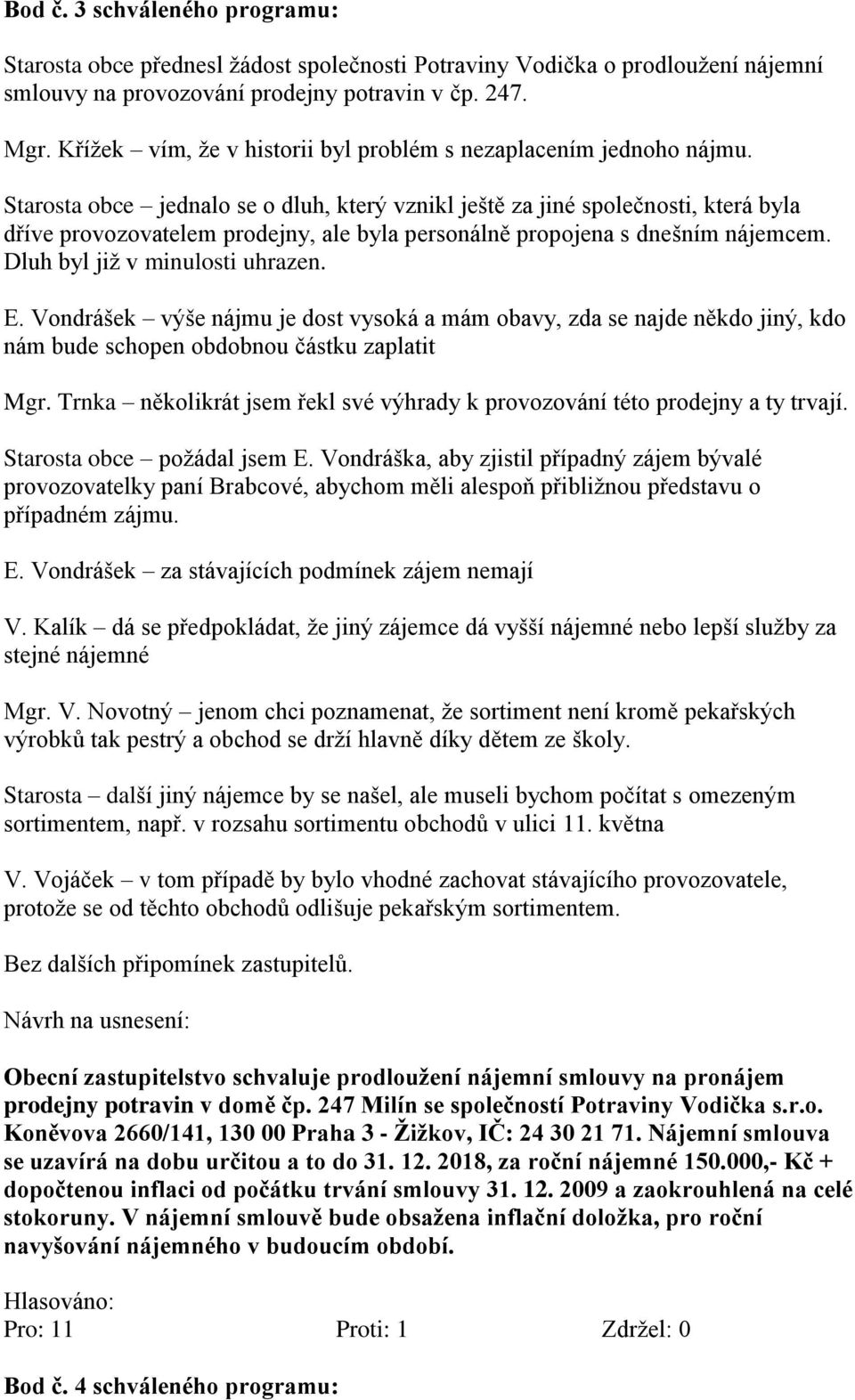 Starosta obce jednalo se o dluh, který vznikl ještě za jiné společnosti, která byla dříve provozovatelem prodejny, ale byla personálně propojena s dnešním nájemcem. Dluh byl již v minulosti uhrazen.