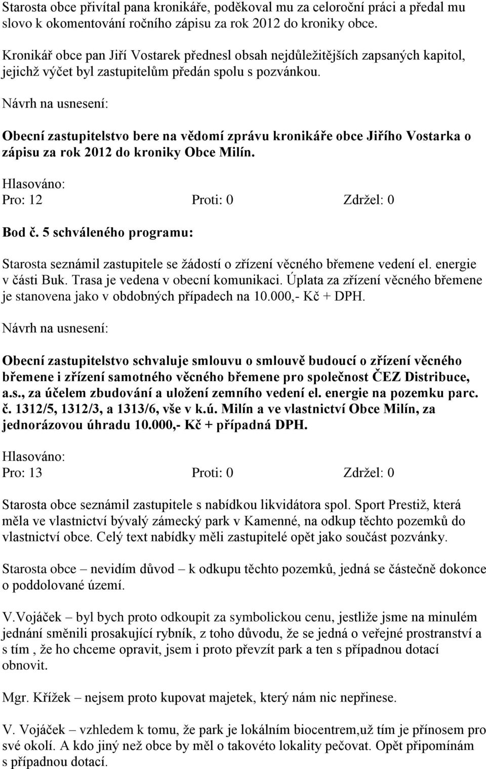 Obecní zastupitelstvo bere na vědomí zprávu kronikáře obce Jiřího Vostarka o zápisu za rok 2012 do kroniky Obce Milín. Bod č.