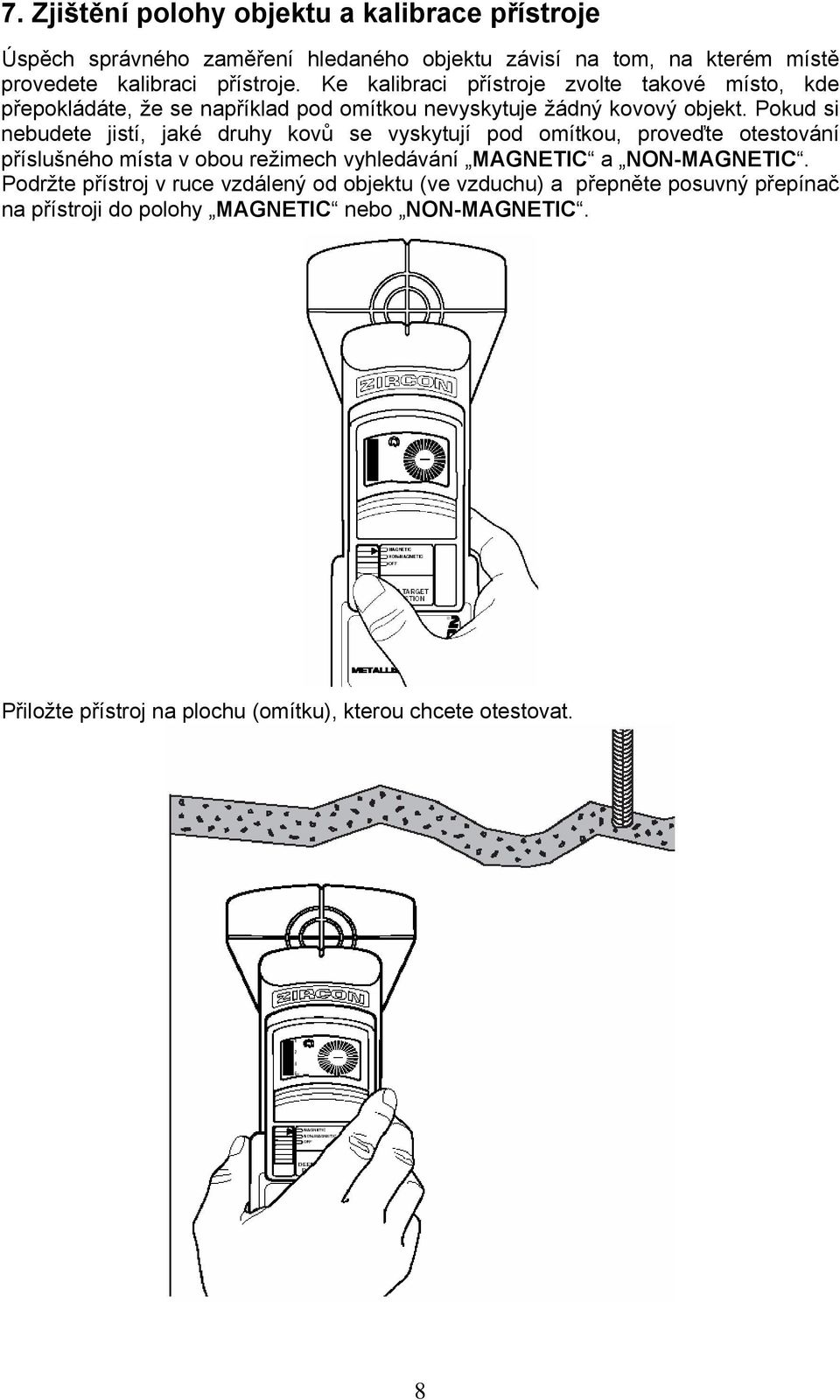 Pokud si nebudete jistí, jaké druhy kovů se vyskytují pod omítkou, proveďte otestování příslušného místa v obou režimech vyhledávání MAGNETIC a NON-MAGNETIC.